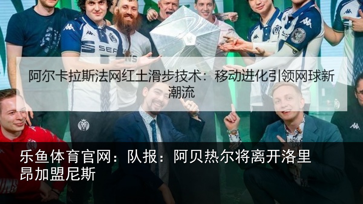 乐鱼体育官网：队报相关情况里昂加盟尼斯