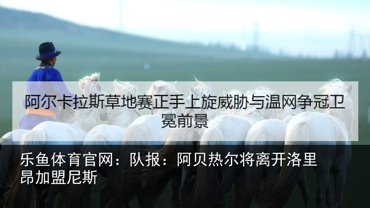 乐鱼体育官网：队报：阿贝热尔将离开洛里昂加盟尼斯