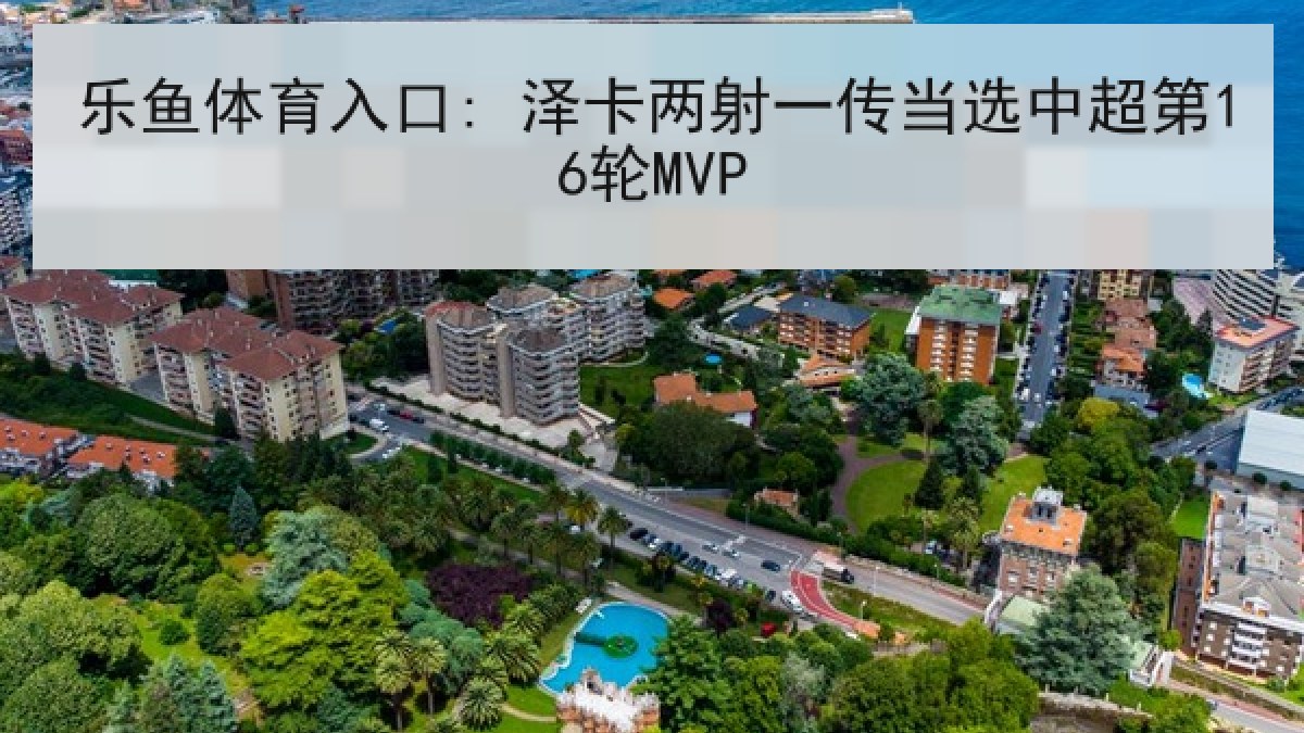乐鱼体育入口: 泽卡两射一传当选中超第16轮MVP 乐鱼体育入口: 泽卡两射一传当选中超第16轮MVP