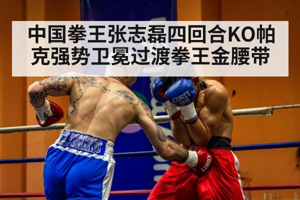 中国拳王张志磊四回合KO帕克强势卫冕过渡拳王金腰带