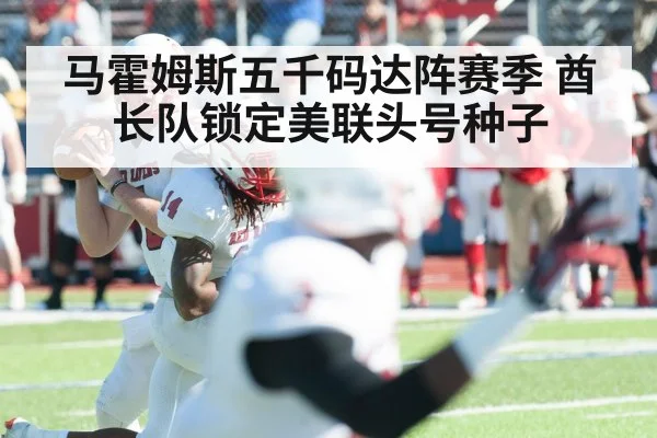马霍姆斯五千码达阵赛季 酋长队锁定美联头号种子